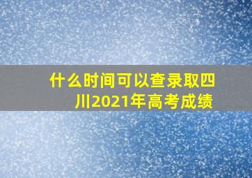 什么时间可以查录取四川2021年高考成绩