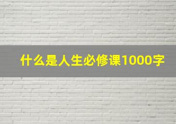 什么是人生必修课1000字