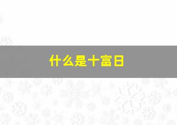 什么是十富日