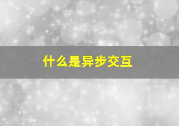 什么是异步交互