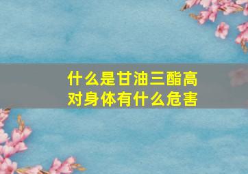 什么是甘油三酯高对身体有什么危害