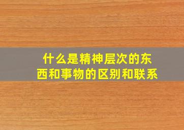 什么是精神层次的东西和事物的区别和联系