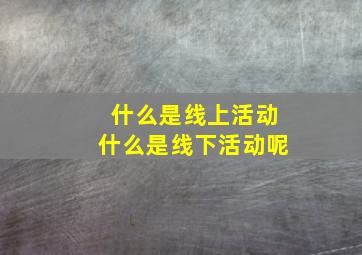 什么是线上活动什么是线下活动呢