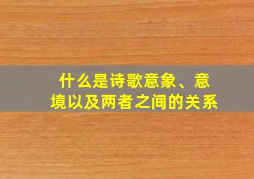 什么是诗歌意象、意境以及两者之间的关系