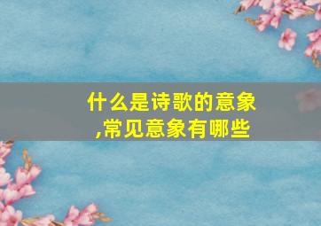 什么是诗歌的意象,常见意象有哪些