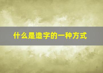 什么是造字的一种方式