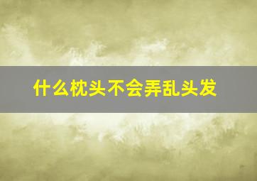 什么枕头不会弄乱头发