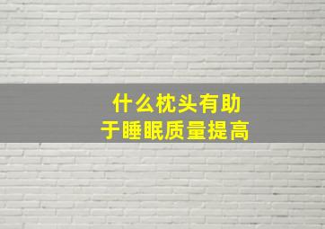 什么枕头有助于睡眠质量提高