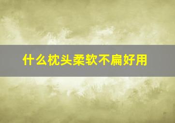 什么枕头柔软不扁好用