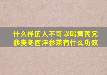 什么样的人不可以喝黄芪党参麦冬西洋参茶有什么功效