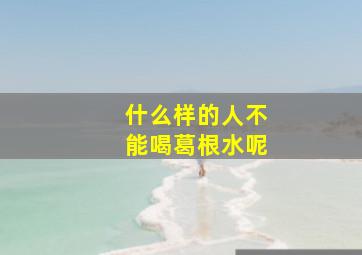 什么样的人不能喝葛根水呢