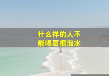 什么样的人不能喝葛根泡水