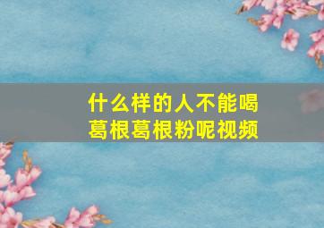 什么样的人不能喝葛根葛根粉呢视频