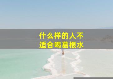 什么样的人不适合喝葛根水