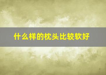 什么样的枕头比较软好