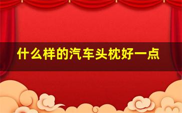 什么样的汽车头枕好一点