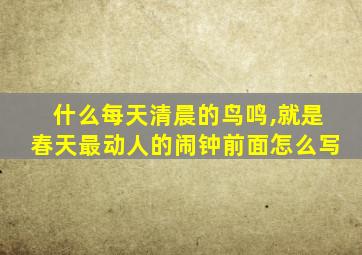 什么每天清晨的鸟鸣,就是春天最动人的闹钟前面怎么写