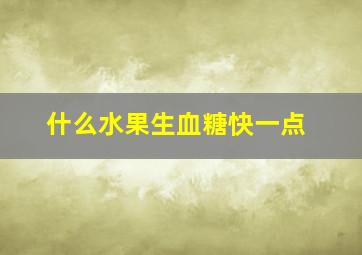 什么水果生血糖快一点