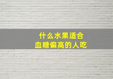 什么水果适合血糖偏高的人吃