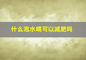 什么泡水喝可以减肥吗