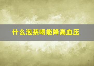 什么泡茶喝能降高血压