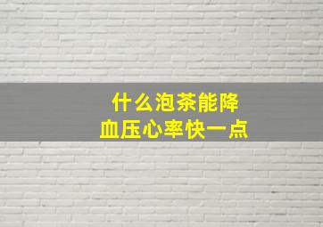 什么泡茶能降血压心率快一点