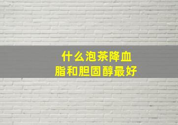 什么泡茶降血脂和胆固醇最好