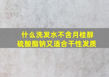 什么洗发水不含月桂醇硫酸酯钠又适合干性发质