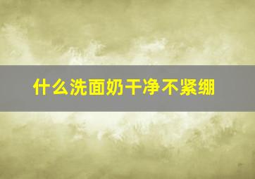 什么洗面奶干净不紧绷