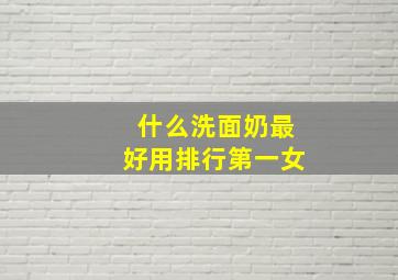 什么洗面奶最好用排行第一女