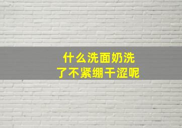 什么洗面奶洗了不紧绷干涩呢