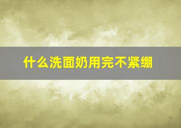 什么洗面奶用完不紧绷