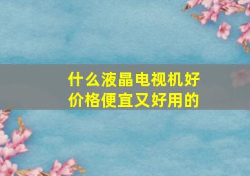 什么液晶电视机好价格便宜又好用的