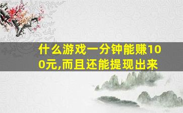 什么游戏一分钟能赚100元,而且还能提现出来