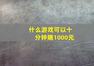 什么游戏可以十分钟赚1000元