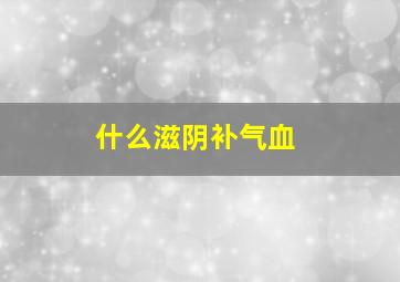 什么滋阴补气血