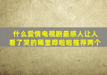 什么爱情电视剧最感人让人看了哭的稀里哗啦啦推荐两个