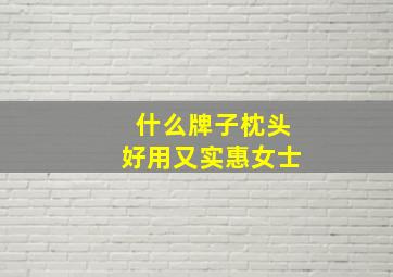 什么牌子枕头好用又实惠女士