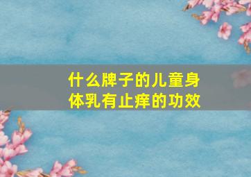 什么牌子的儿童身体乳有止痒的功效