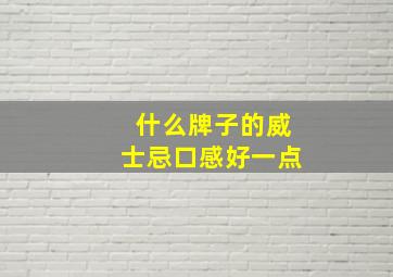 什么牌子的威士忌口感好一点