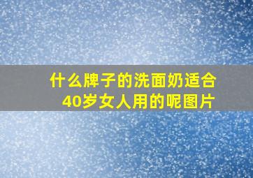 什么牌子的洗面奶适合40岁女人用的呢图片