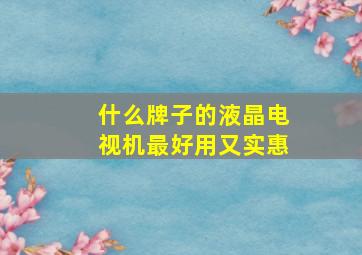 什么牌子的液晶电视机最好用又实惠