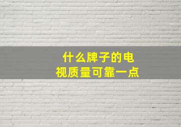 什么牌子的电视质量可靠一点