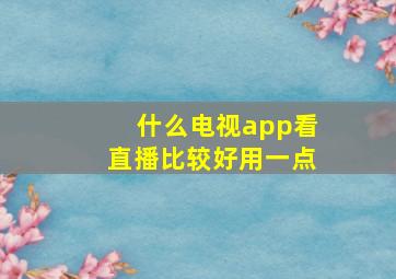 什么电视app看直播比较好用一点