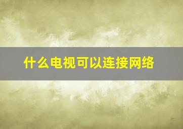 什么电视可以连接网络