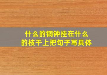 什么的铜钟挂在什么的枝干上把句子写具体