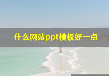 什么网站ppt模板好一点