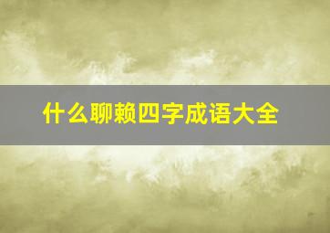 什么聊赖四字成语大全