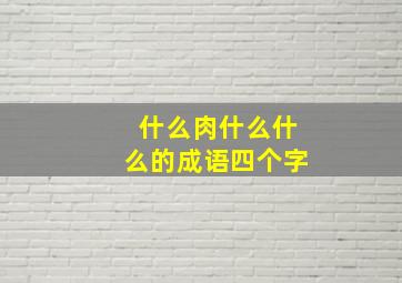 什么肉什么什么的成语四个字