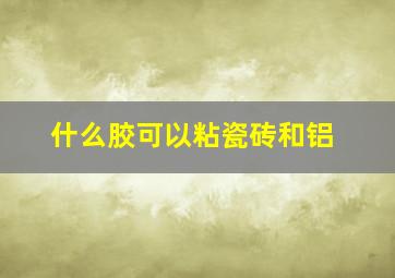 什么胶可以粘瓷砖和铝